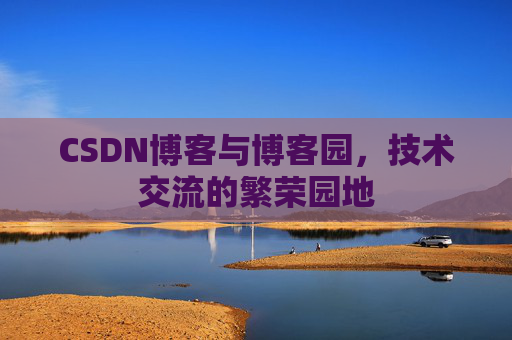 CSDN博客与博客园,技术交流的繁荣园地 CSDN博客与博客园,技术交流的繁荣园地